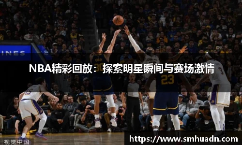 NBA精彩回放：探索明星瞬间与赛场激情