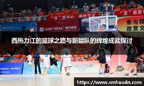 西热力江的篮球之路与新疆队的辉煌成就探讨